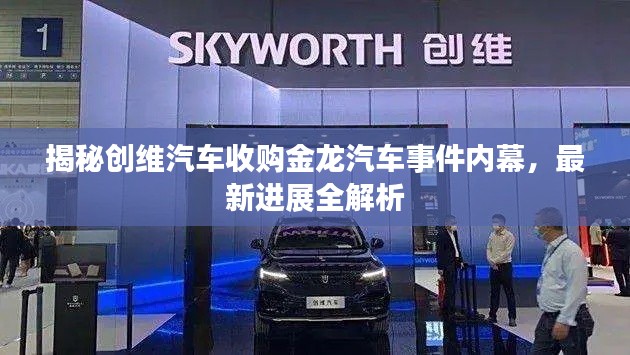 揭秘創(chuàng)維汽車收購金龍汽車事件內幕，最新進展全解析