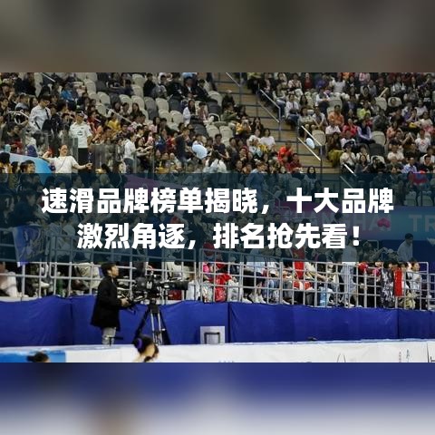 速滑品牌榜單揭曉，十大品牌激烈角逐，排名搶先看！
