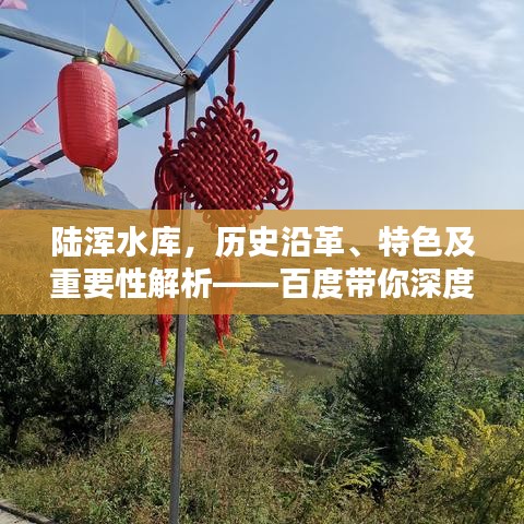 陸渾水庫，歷史沿革、特色及重要性解析——百度帶你深度探索