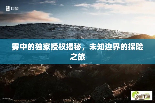 霧中的獨(dú)家授權(quán)揭秘，未知邊界的探險(xiǎn)之旅