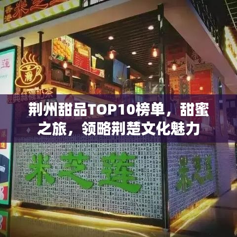荊州甜品TOP10榜單，甜蜜之旅，領(lǐng)略荊楚文化魅力