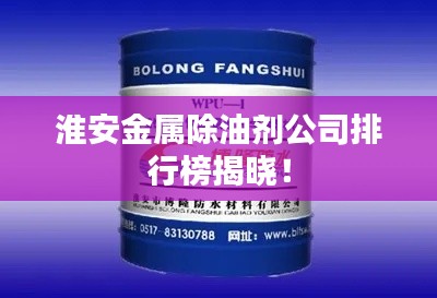 淮安金屬除油劑公司排行榜揭曉！