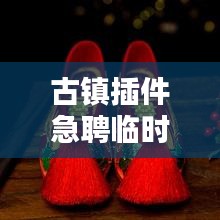 古鎮(zhèn)插件急聘臨時工人，高薪職位等你來挑戰(zhàn)！