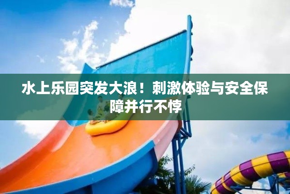 水上樂園突發(fā)大浪！刺激體驗(yàn)與安全保障并行不悖