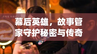 幕后英雄，故事管家守護(hù)秘密與傳奇