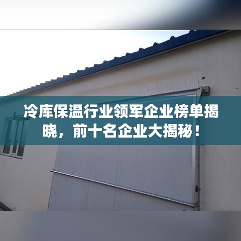 冷庫保溫行業(yè)領(lǐng)軍企業(yè)榜單揭曉，前十名企業(yè)大揭秘！