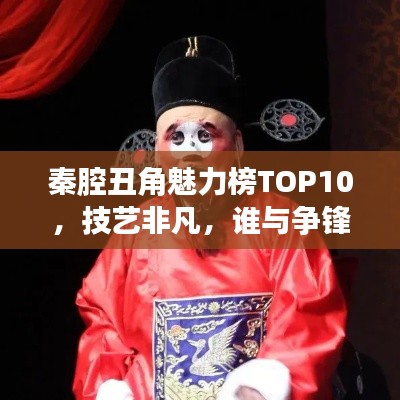 秦腔丑角魅力榜TOP10，技藝非凡，誰與爭鋒！