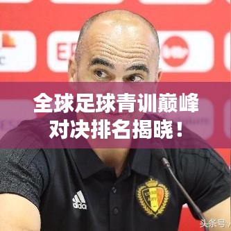 全球足球青訓(xùn)巔峰對(duì)決排名揭曉！