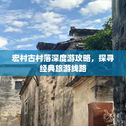 宏村古村落深度游攻略，探尋經(jīng)典旅游線路