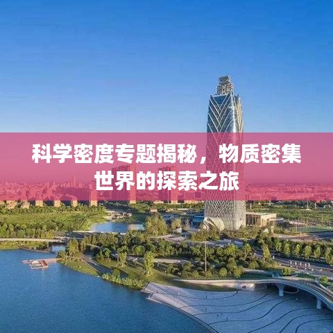 科學(xué)密度專題揭秘，物質(zhì)密集世界的探索之旅