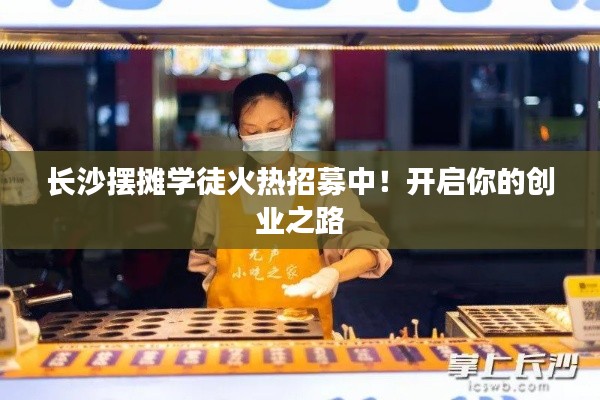 長沙擺攤學徒火熱招募中！開啟你的創(chuàng)業(yè)之路