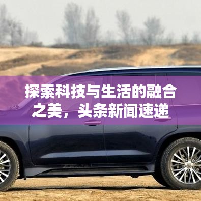 探索科技與生活的融合之美，頭條新聞速遞