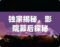 獨(dú)家揭秘，影院幕后探秘，揭開電影世界的神秘面紗
