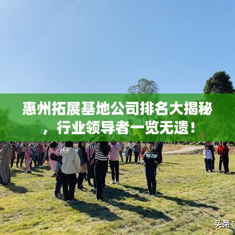 惠州拓展基地公司排名大揭秘，行業(yè)領(lǐng)導(dǎo)者一覽無遺！