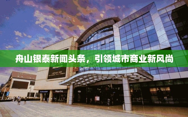 舟山銀泰新聞頭條，引領(lǐng)城市商業(yè)新風(fēng)尚