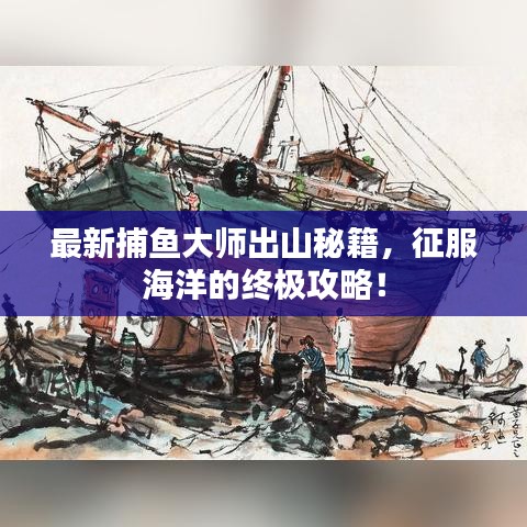 最新捕魚大師出山秘籍，征服海洋的終極攻略！