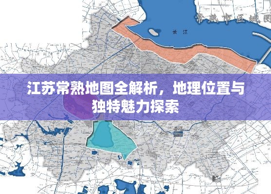 江蘇常熟地圖全解析，地理位置與獨(dú)特魅力探索
