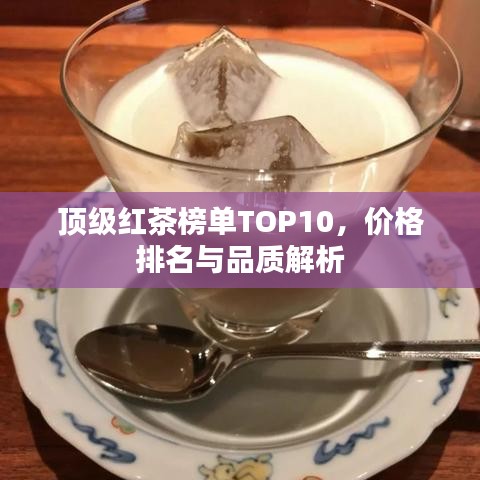 頂級紅茶榜單TOP10，價格排名與品質(zhì)解析