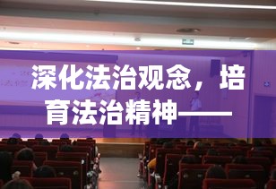 深化法治觀念，培育法治精神——法紀(jì)教育專題輔導(dǎo)講座開啟新篇章