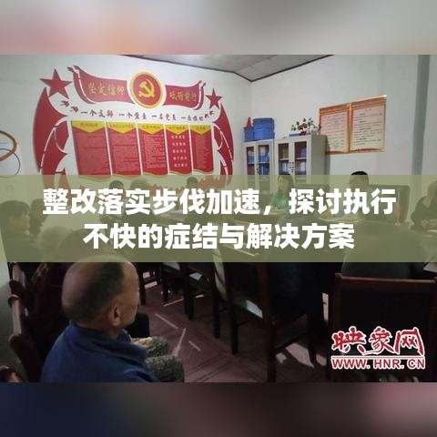整改落實步伐加速，探討執(zhí)行不快的癥結(jié)與解決方案