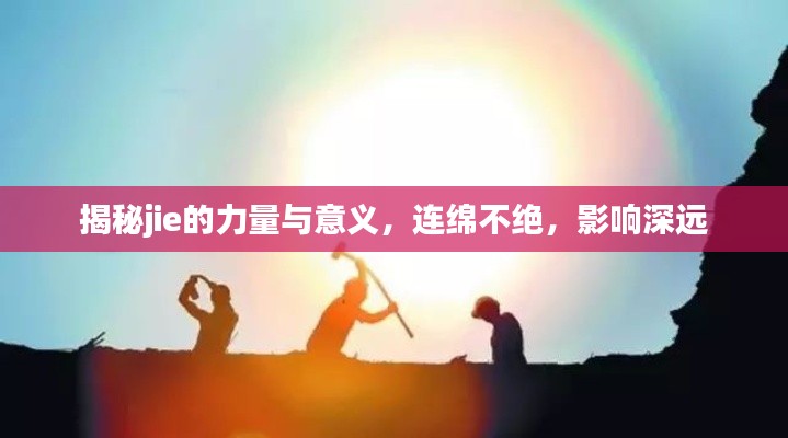 揭秘jie的力量與意義，連綿不絕，影響深遠(yuǎn)