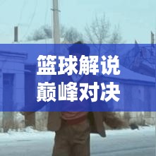 籃球解說(shuō)巔峰對(duì)決，吹牛視頻精選與深度解析！