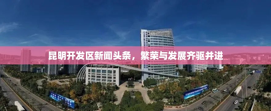 昆明開發(fā)區(qū)新聞?lì)^條，繁榮與發(fā)展齊驅(qū)并進(jìn)