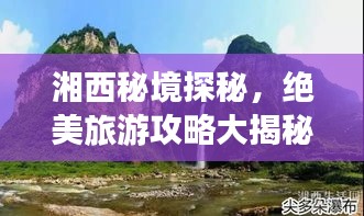 湘西秘境探秘，絕美旅游攻略大揭秘！