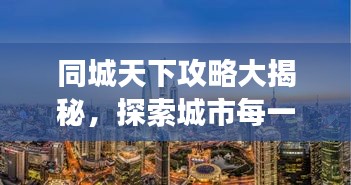 同城天下攻略大揭秘，探索城市每一個(gè)角落的最新指南
